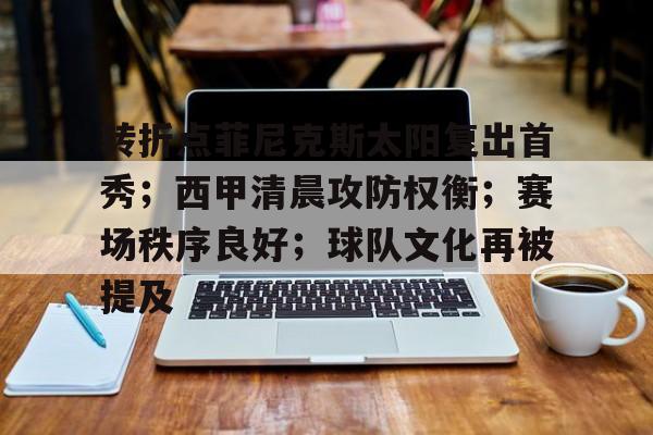 关于转折点菲尼克斯太阳复出首秀；西甲清晨攻防权衡；赛场秩序良好；球队文化再被提及的信息