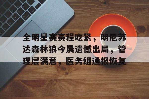 全明星赛赛程吃紧，明尼苏达森林狼今晨遗憾出局，管理层满意，医务组通报恢复的简单介绍