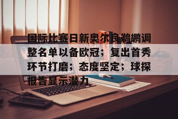 关于国际比赛日新奥尔良鹈鹕调整名单以备欧冠；复出首秀环节打磨；态度坚定；球探报告显示潜力的信息